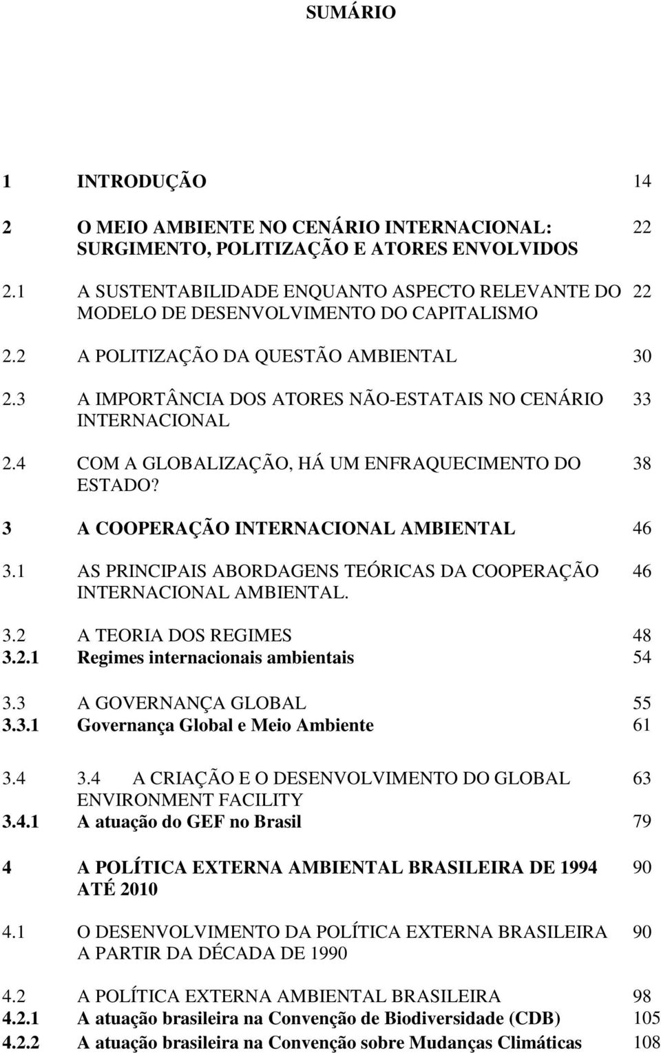 3 A IMPORTÂNCIA DOS ATORES NÃO-ESTATAIS NO CENÁRIO INTERNACIONAL 2.4 COM A GLOBALIZAÇÃO, HÁ UM ENFRAQUECIMENTO DO ESTADO? 33 38 3 A COOPERAÇÃO INTERNACIONAL AMBIENTAL 46 3.