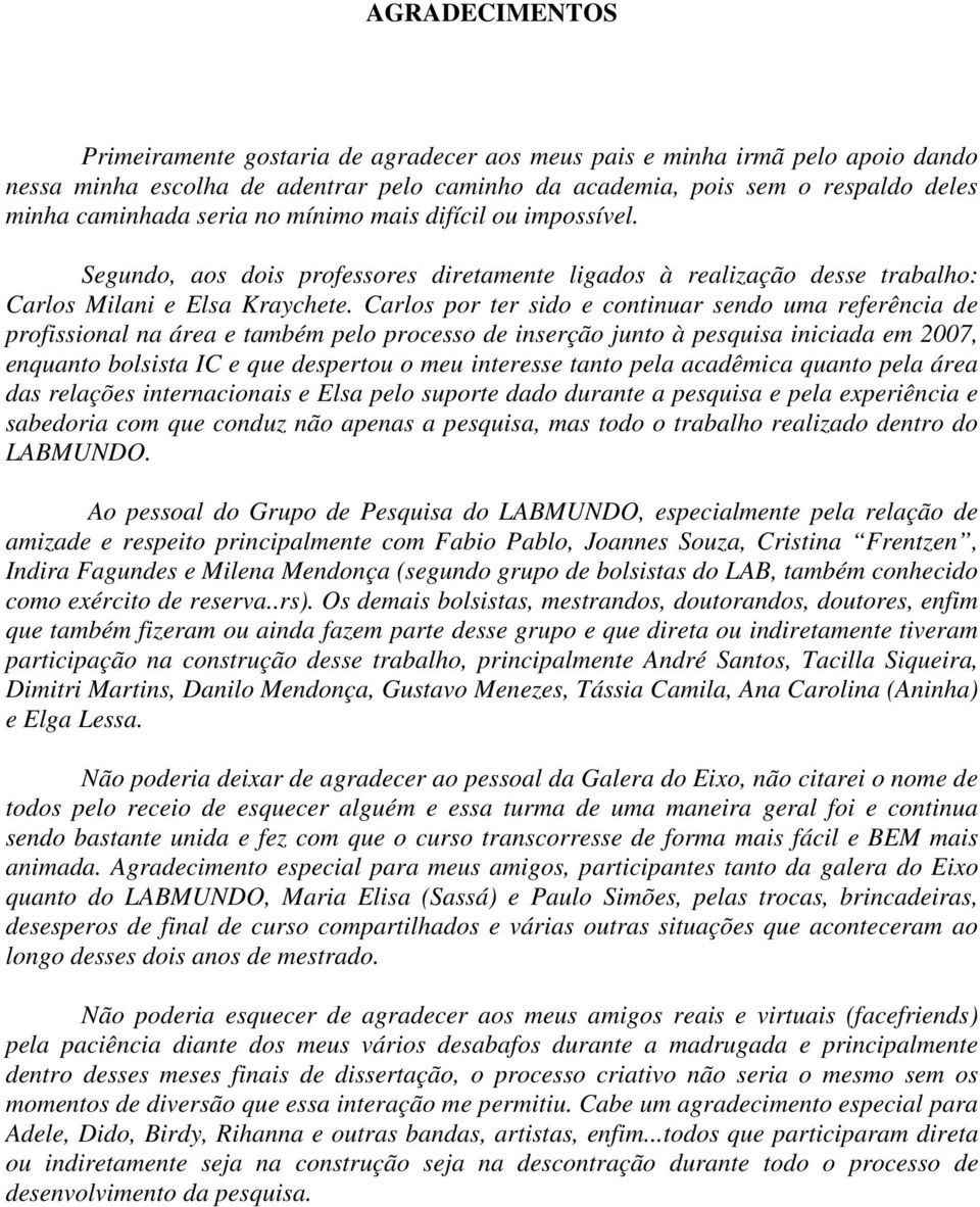 Carlos por ter sido e continuar sendo uma referência de profissional na área e também pelo processo de inserção junto à pesquisa iniciada em 2007, enquanto bolsista IC e que despertou o meu interesse