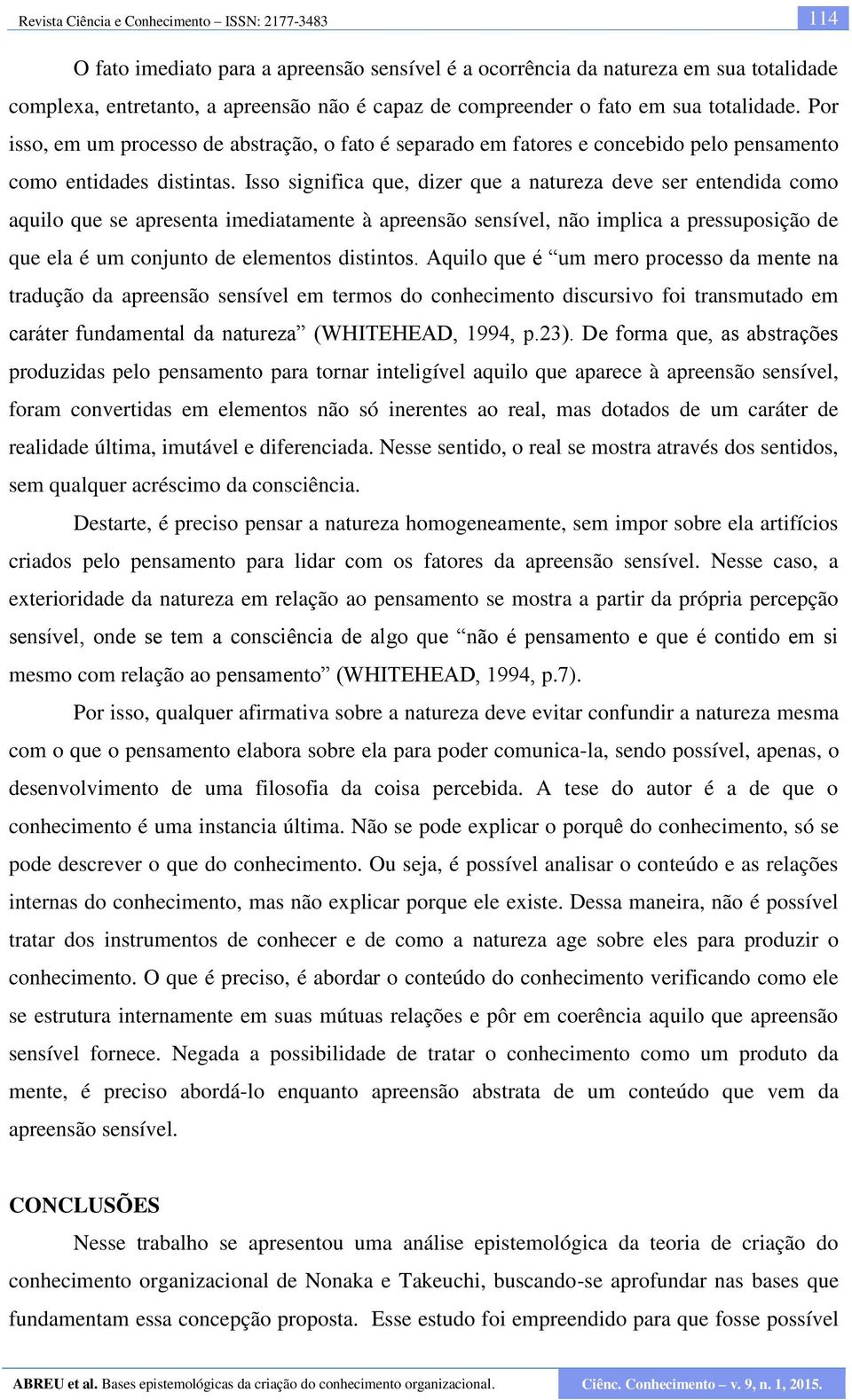 Isso significa que, dizer que a natureza deve ser entendida como aquilo que se apresenta imediatamente à apreensão sensível, não implica a pressuposição de que ela é um conjunto de elementos