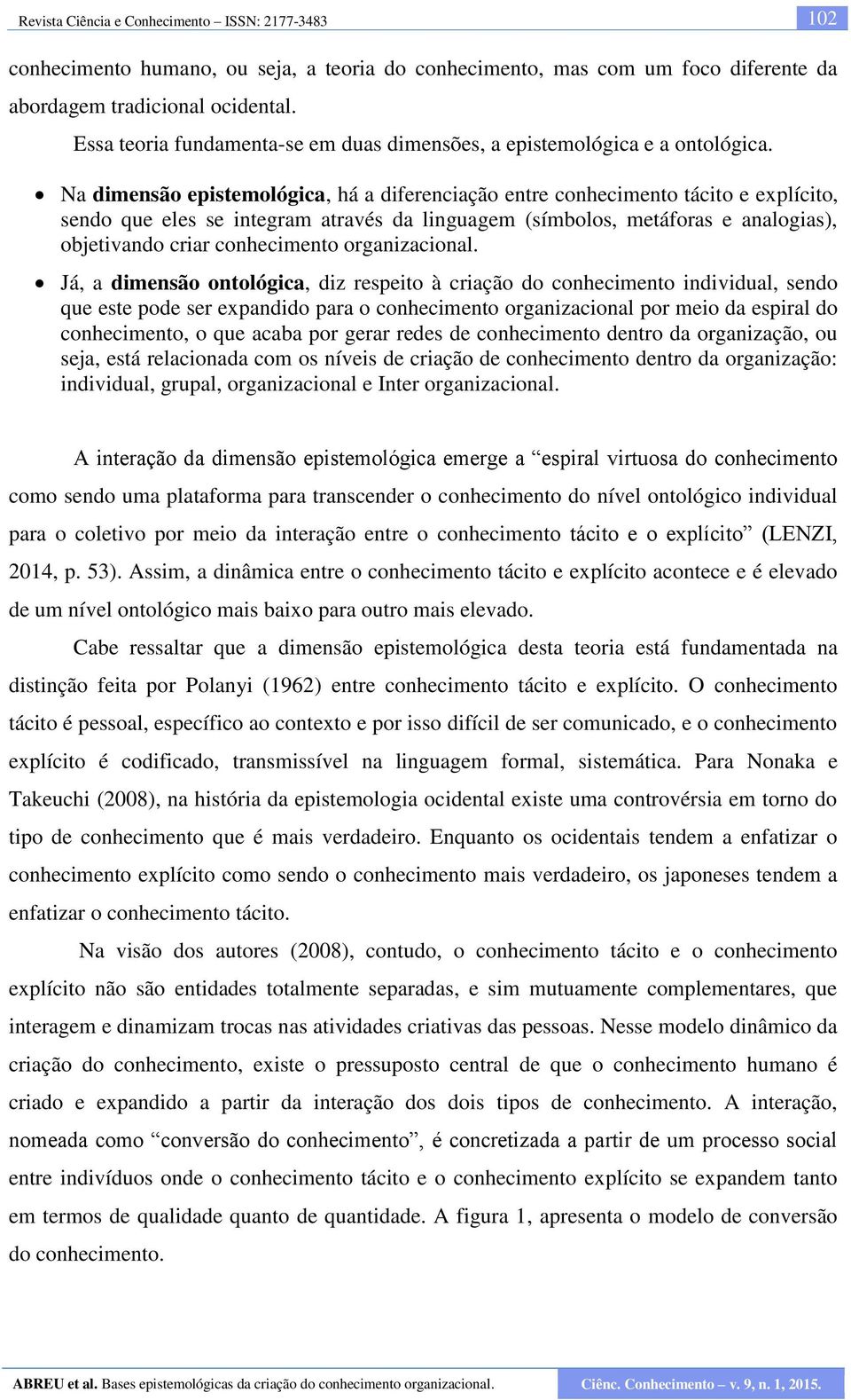 Na dimensão epistemológica, há a diferenciação entre conhecimento tácito e explícito, sendo que eles se integram através da linguagem (símbolos, metáforas e analogias), objetivando criar conhecimento