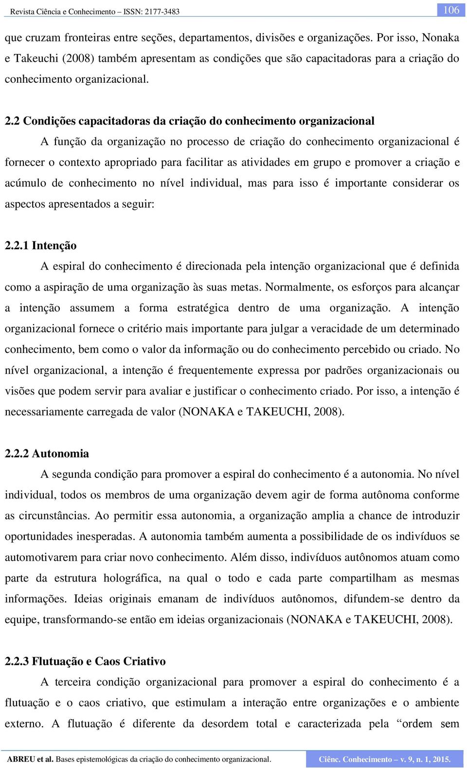 2 Condições capacitadoras da criação do conhecimento organizacional A função da organização no processo de criação do conhecimento organizacional é fornecer o contexto apropriado para facilitar as