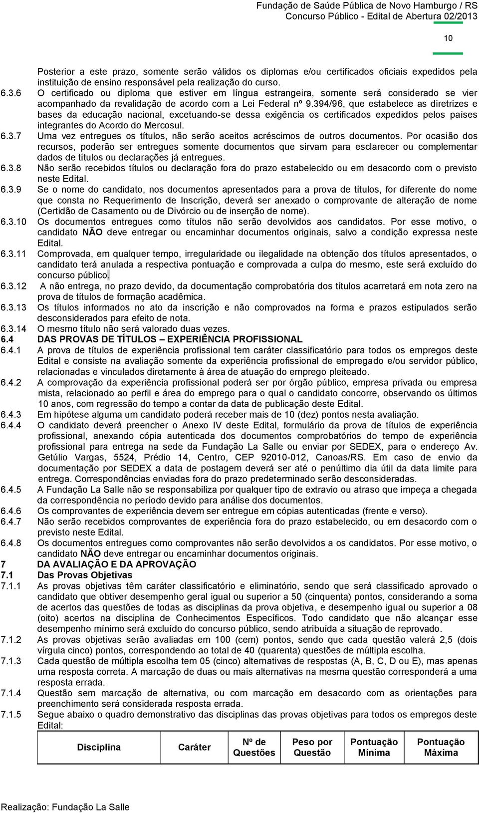 394/96, que estabelece as diretrizes e bases da educação nacional, excetuando-se dessa exigência os certificados expedidos pelos países integrantes do Acordo do Mercosul. 6.3.7 Uma vez entregues os títulos, não serão aceitos acréscimos de outros documentos.