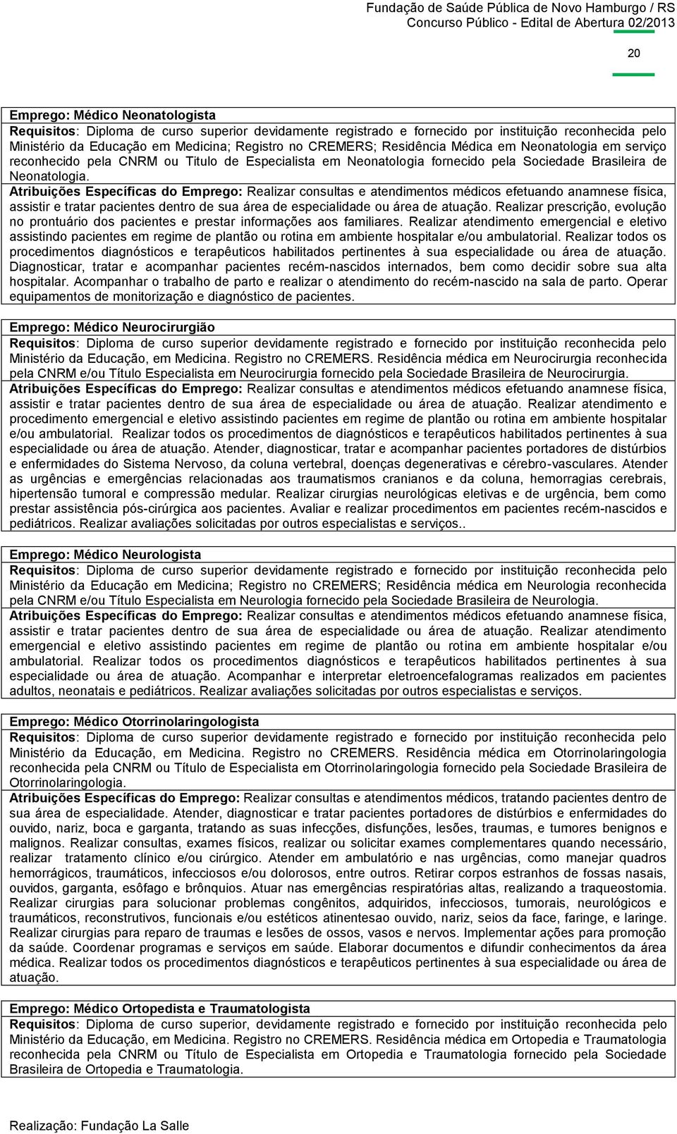 Atribuições Específicas do Emprego: Realizar consultas e atendimentos médicos efetuando anamnese física, assistir e tratar pacientes dentro de sua área de especialidade ou área de atuação.