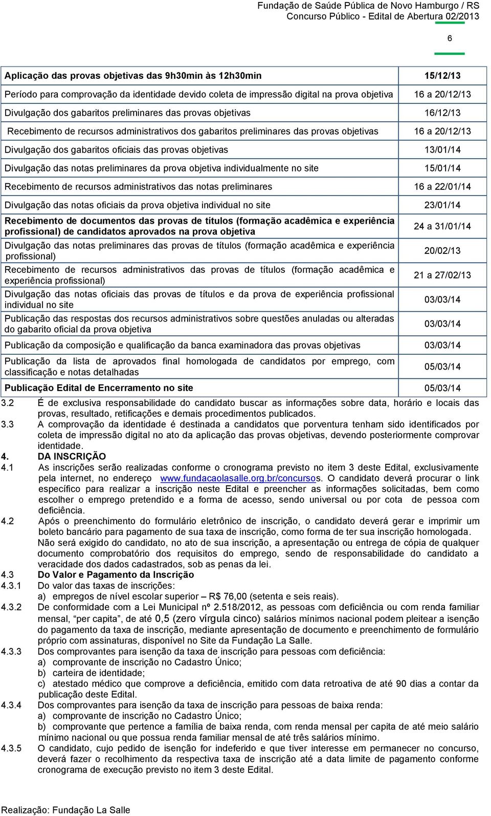 13/01/14 Divulgação das notas preliminares da prova objetiva individualmente no site 15/01/14 Recebimento de recursos administrativos das notas preliminares 16 a 22/01/14 Divulgação das notas