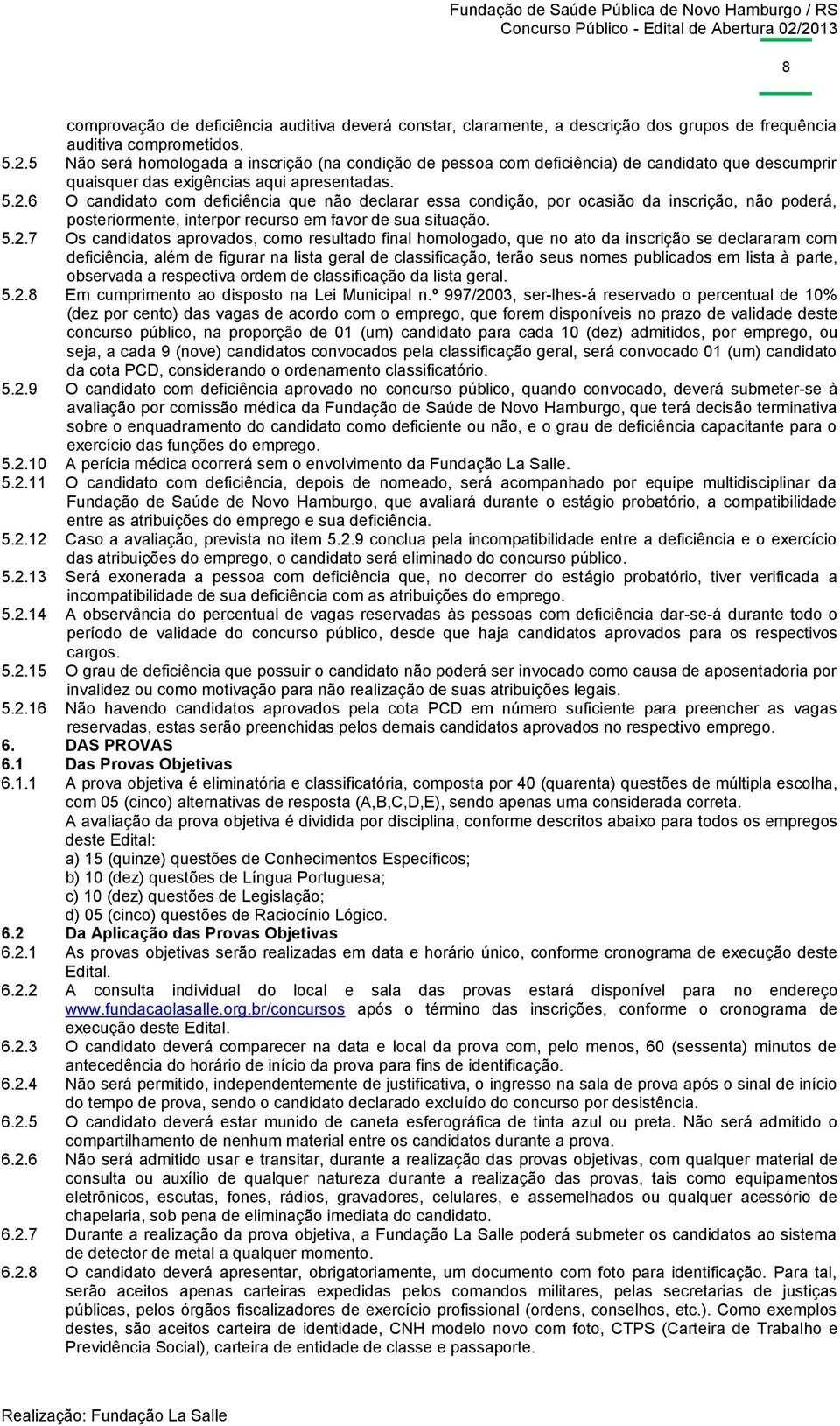 6 O candidato com deficiência que não declarar essa condição, por ocasião da inscrição, não poderá, posteriormente, interpor recurso em favor de sua situação. 5.2.