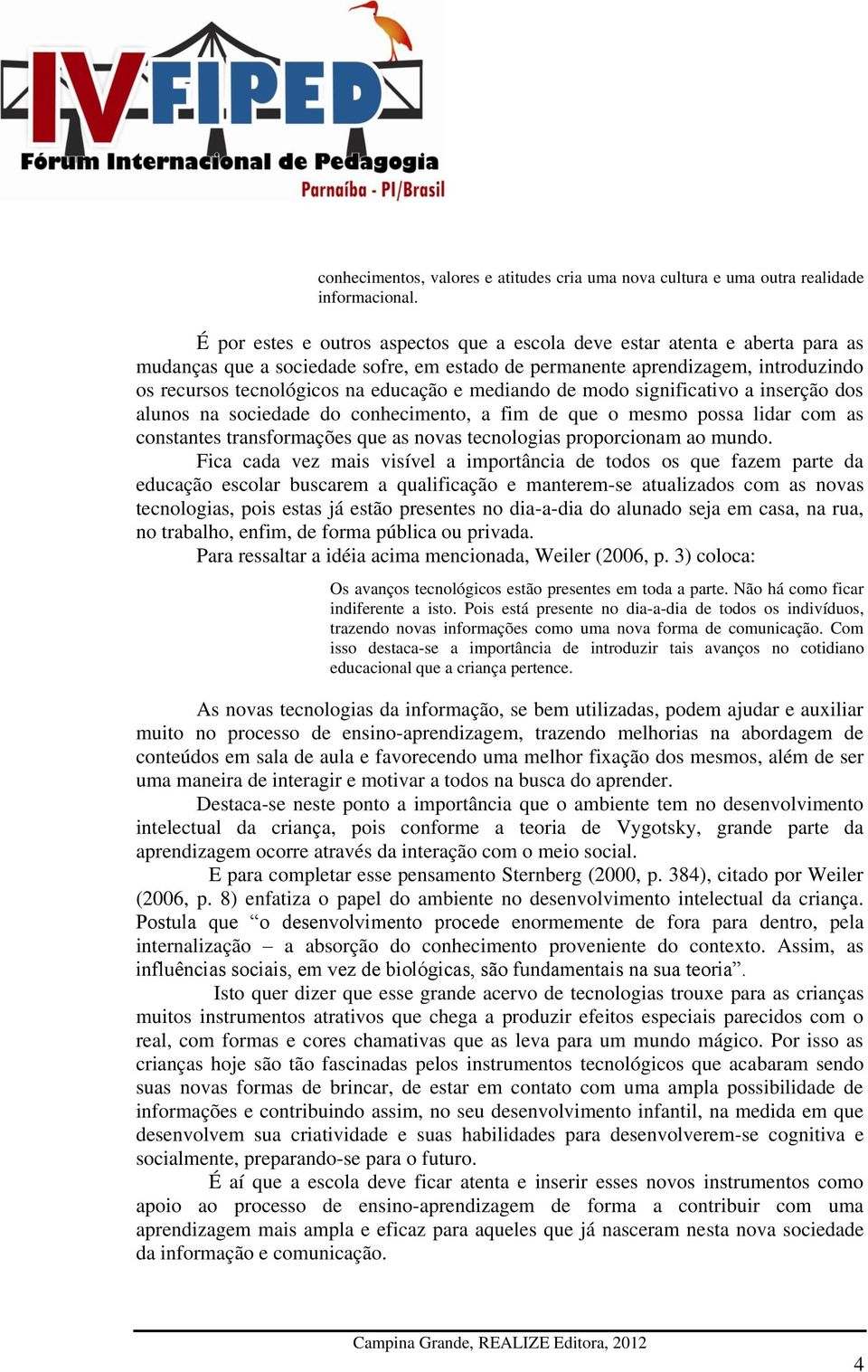 mediando de modo significativo a inserção dos alunos na sociedade do conhecimento, a fim de que o mesmo possa lidar com as constantes transformações que as novas tecnologias proporcionam ao mundo.