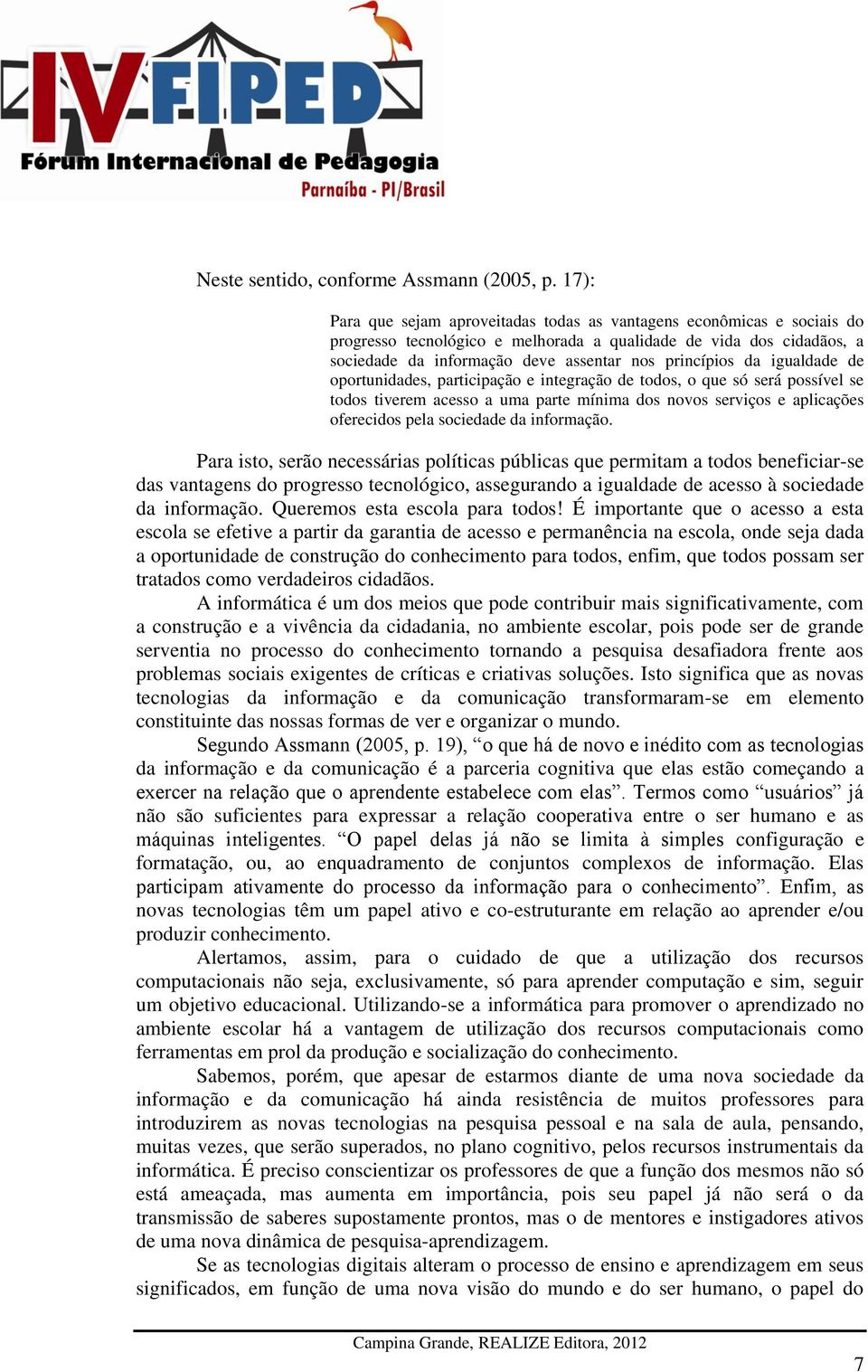 da igualdade de oportunidades, participação e integração de todos, o que só será possível se todos tiverem acesso a uma parte mínima dos novos serviços e aplicações oferecidos pela sociedade da