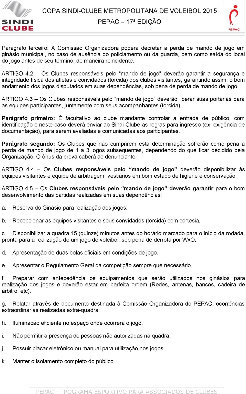 2 Os Clubes responsáveis pelo mando de jogo deverão garantir a segurança e integridade física dos atletas e convidados (torcida) dos clubes visitantes, garantindo assim, o bom andamento dos jogos