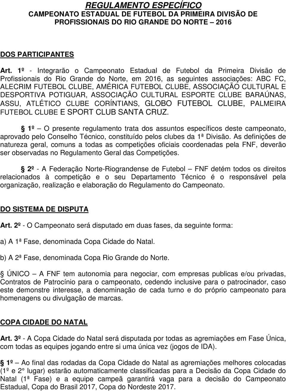 ASSOCIAÇÃO CULTURAL E DESPORTIVA POTIGUAR, ASSOCIAÇÃO CULTURAL ESPORTE CLUBE BARAÚNAS, ASSU, ATLÉTICO CLUBE CORÍNTIANS, GLOBO FUTEBOL CLUBE, PALMEIRA FUTEBOL CLUBE E SPORT CLUB SANTA CRUZ.