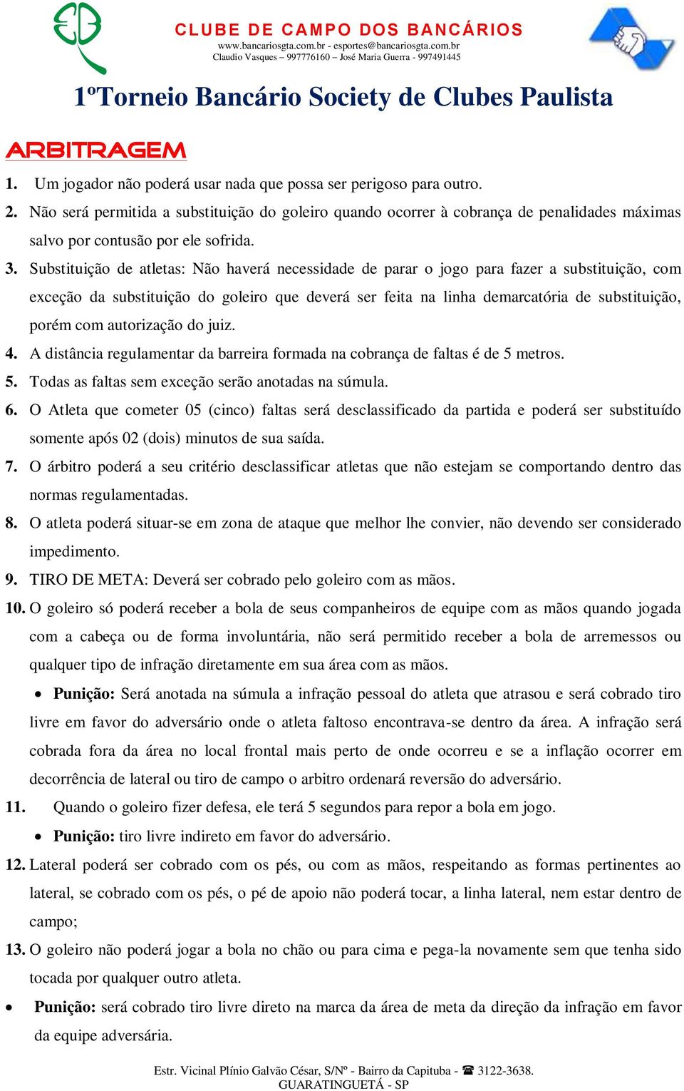 Substituição de atletas: Não haverá necessidade de parar o jogo para fazer a substituição, com exceção da substituição do goleiro que deverá ser feita na linha demarcatória de substituição, porém com