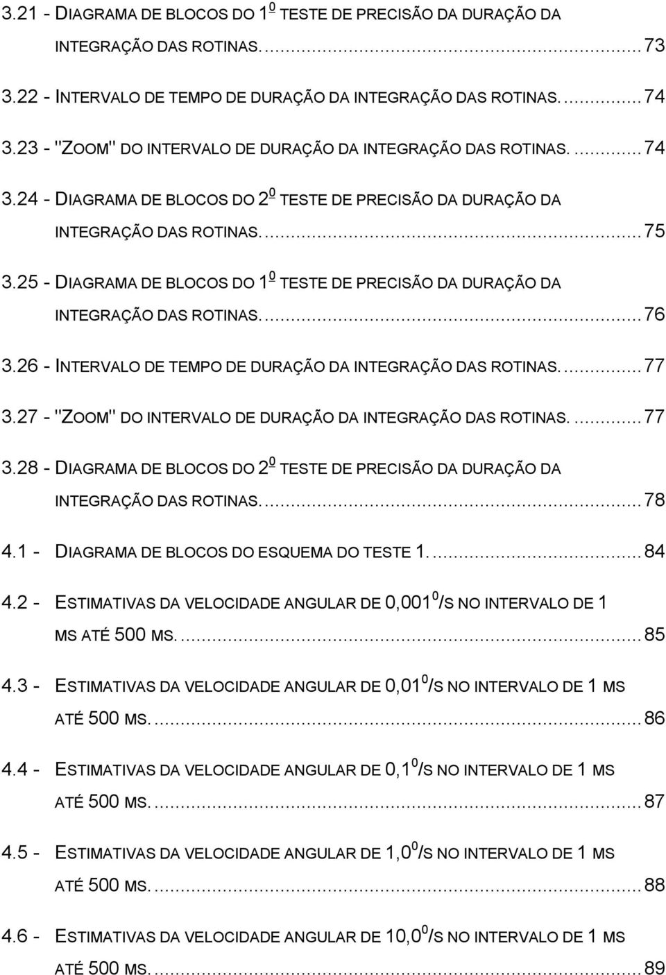 25 - DIAGRAMA DE BLOCOS DO 1 0 TESTE DE PRECISÃO DA DURAÇÃO DA INTEGRAÇÃO DAS ROTINAS...76 3.26 - INTERVALO DE TEMPO DE DURAÇÃO DA INTEGRAÇÃO DAS ROTINAS...77 3.