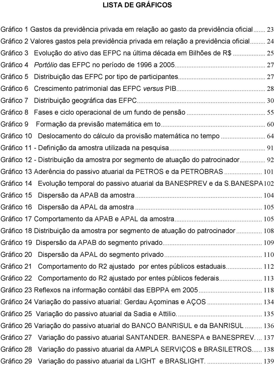 .. 27 Gráfico 6 Crescimento patrimonial das EFPC versus PIB... 28 Gráfico 7 Distribuição geográfica das EFPC... 30 Gráfico 8 Fases e ciclo operacional de um fundo de pensão.