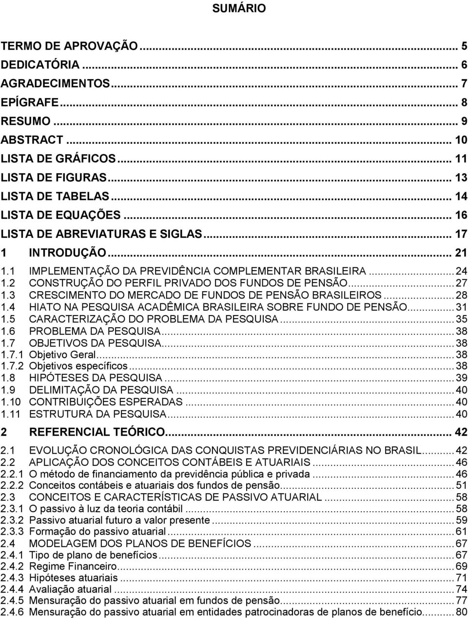 3 CRESCIMENTO DO MERCADO DE FUNDOS DE PENSÃO BRASILEIROS...28 1.4 HIATO NA PESQUISA ACADÊMICA BRASILEIRA SOBRE FUNDO DE PENSÃO...31 1.5 CARACTERIZAÇÃO DO PROBLEMA DA PESQUISA...35 1.