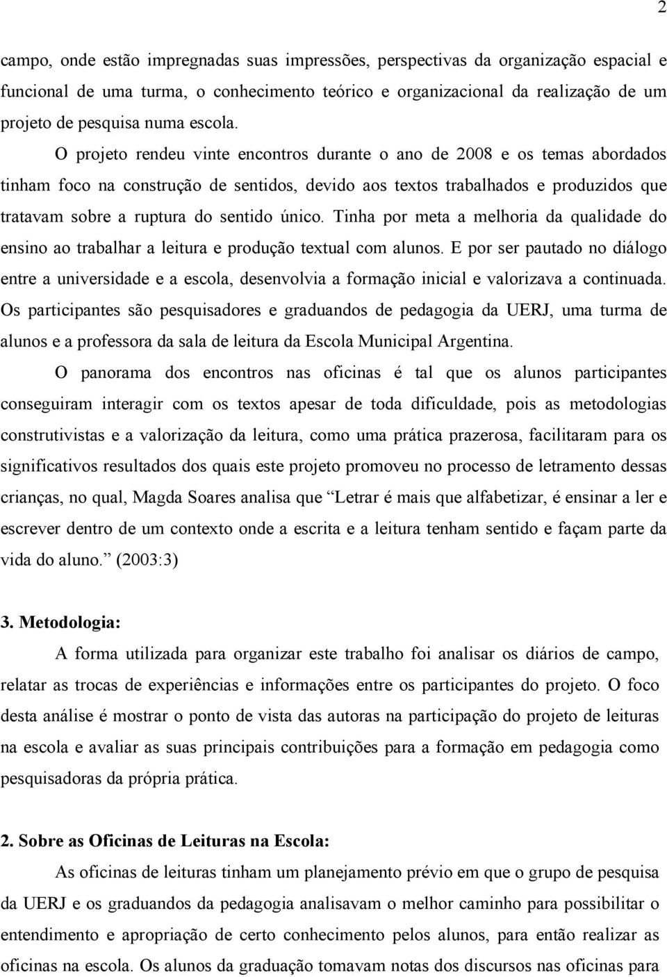 O projeto rendeu vinte encontros durante o ano de 2008 e os temas abordados tinham foco na construção de sentidos, devido aos textos trabalhados e produzidos que tratavam sobre a ruptura do sentido