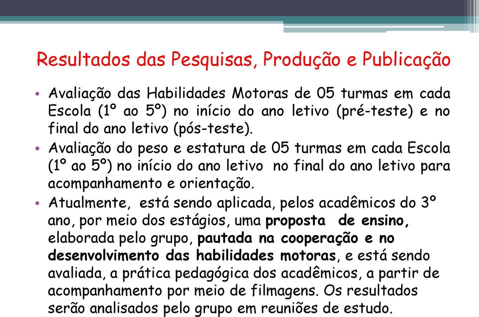 Atualmente, está sendo aplicada, pelos acadêmicos do 3º ano, por meio dos estágios, uma proposta de ensino, elaborada pelo grupo, pautada na cooperação e no desenvolvimento das