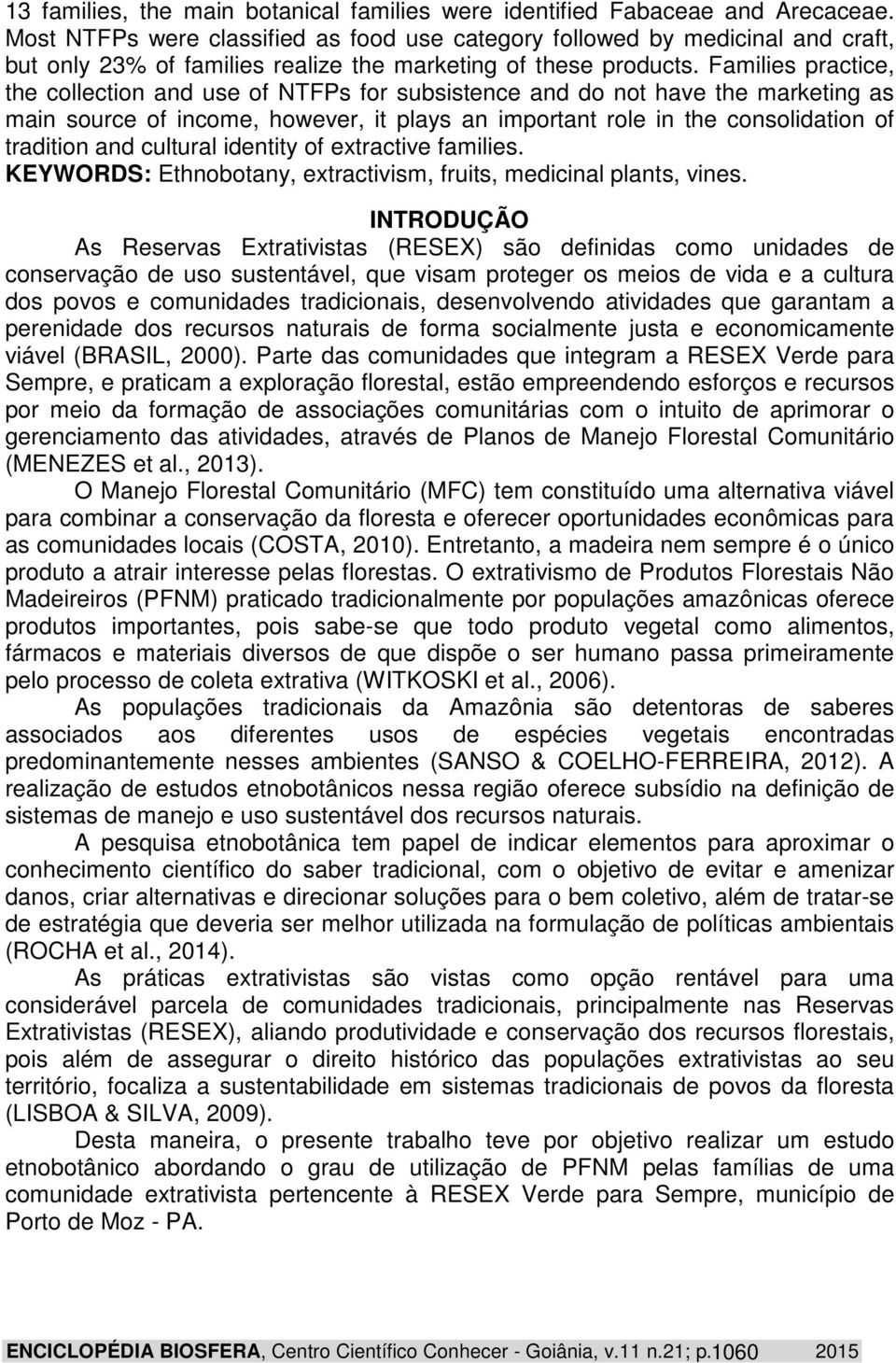 Families practice, the collection and use of NTFPs for subsistence and do not have the marketing as main source of income, however, it plays an important role in the consolidation of tradition and