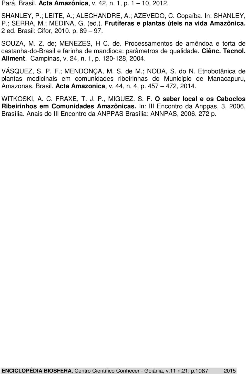 MENEZES, H C. de. Processamentos de amêndoa e torta de castanha-do-brasil e farinha de mandioca: parâmetros de qualidade. Ciênc. Tecnol. Aliment. Campinas, v. 24, n. 1, p. 120-128, 2004. VÁSQUEZ, S.