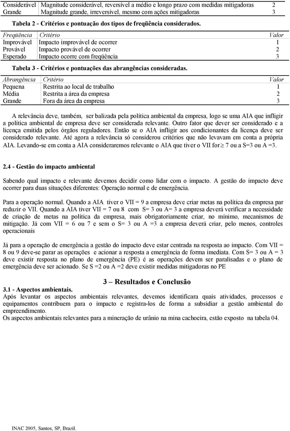 Freqüência Critério Valor Improvável Impacto improvável de ocorrer 1 Provável Impacto provável de ocorrer 2 Esperado Impacto ocorre com freqüência 3 Tabela 3 - Critérios e pontuações das abrangências