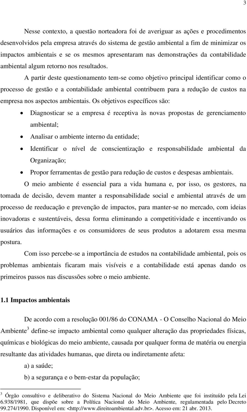 A partir deste questionamento tem-se como objetivo principal identificar como o processo de gestão e a contabilidade ambiental contribuem para a redução de custos na empresa nos aspectos ambientais.