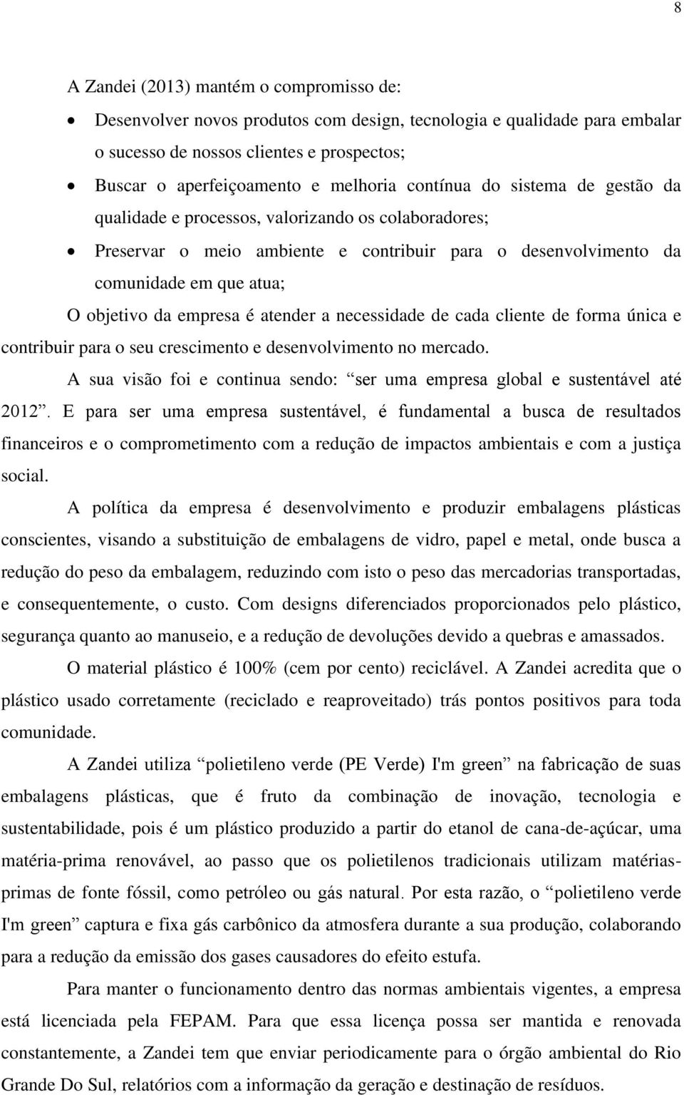 atender a necessidade de cada cliente de forma única e contribuir para o seu crescimento e desenvolvimento no mercado. A sua visão foi e continua sendo: ser uma empresa global e sustentável até 2012.