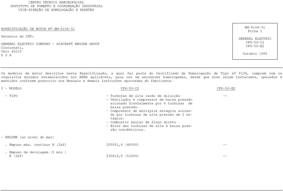 Certificado de Homologação de Tipo nº 8104, cumprem com os requisitos mínimos estabelecidos nos RBHA aplicáveis, para uso em aeronaves homologadas, desde que eles sejam instalados, operados e