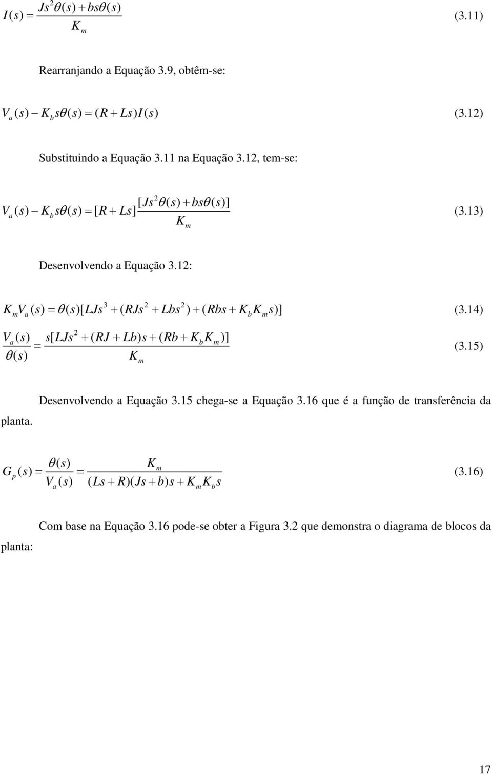 14) 3 2 2 m a() θ ()[ ( ) ( b m )] V s s LJs RJ Lb s Rb K K θ () s K 2 a() [ + ( + ) + ( + b m)] = m (3.15) planta. Desenvolvendo a Equação 3.15 chega-se a Equação 3.