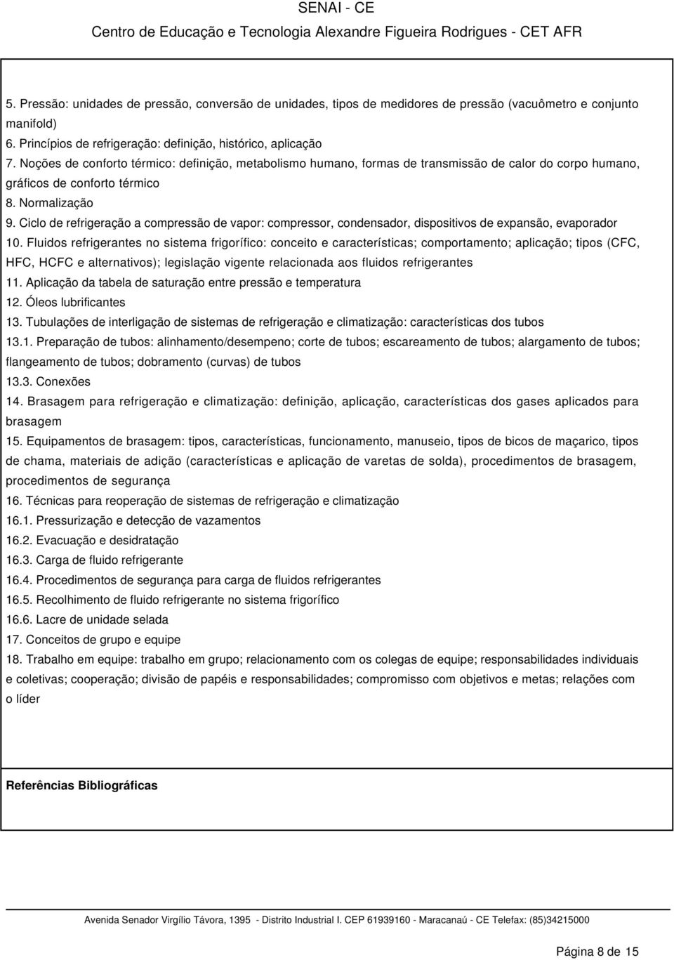 Ciclo de refrigeração a compressão de vapor: compressor, condensador, dispositivos de expansão, evaporador 10.