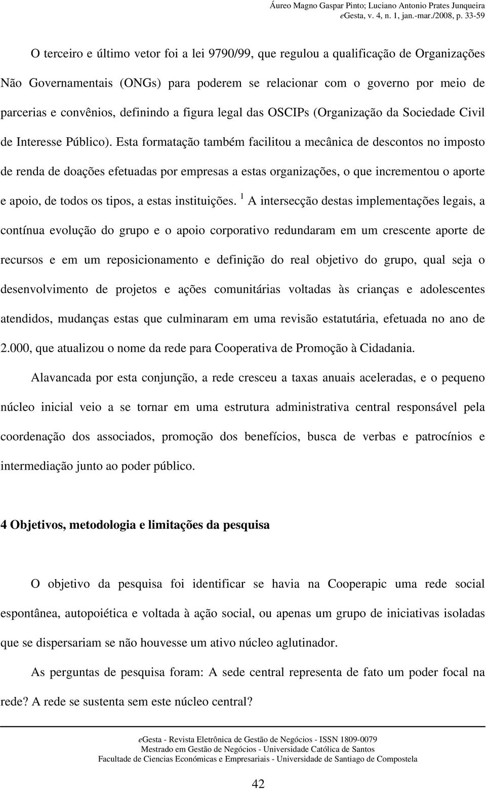 Esta formatação também facilitou a mecânica de descontos no imposto de renda de doações efetuadas por empresas a estas organizações, o que incrementou o aporte e apoio, de todos os tipos, a estas