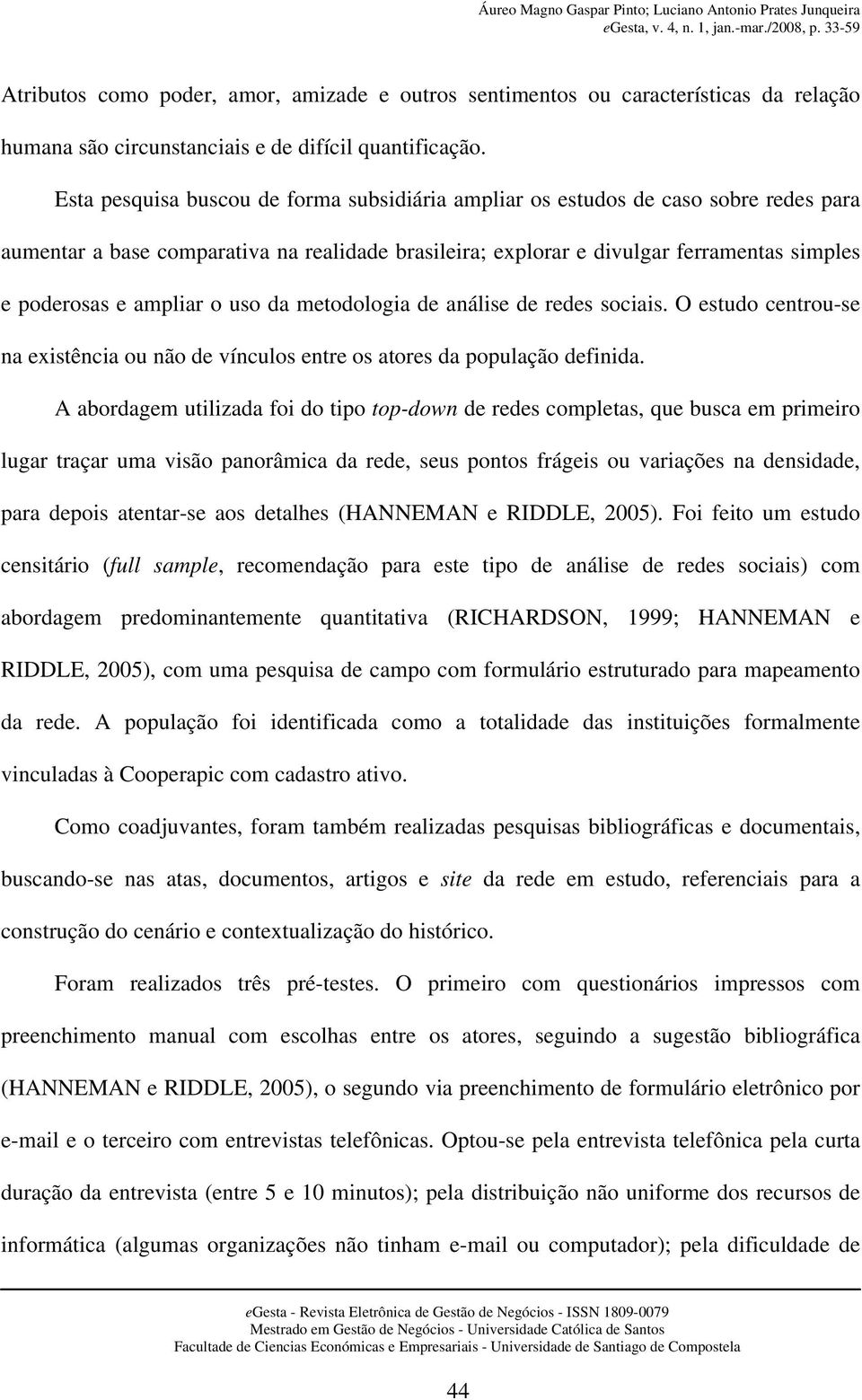 ampliar o uso da metodologia de análise de redes sociais. O estudo centrou-se na existência ou não de vínculos entre os atores da população definida.