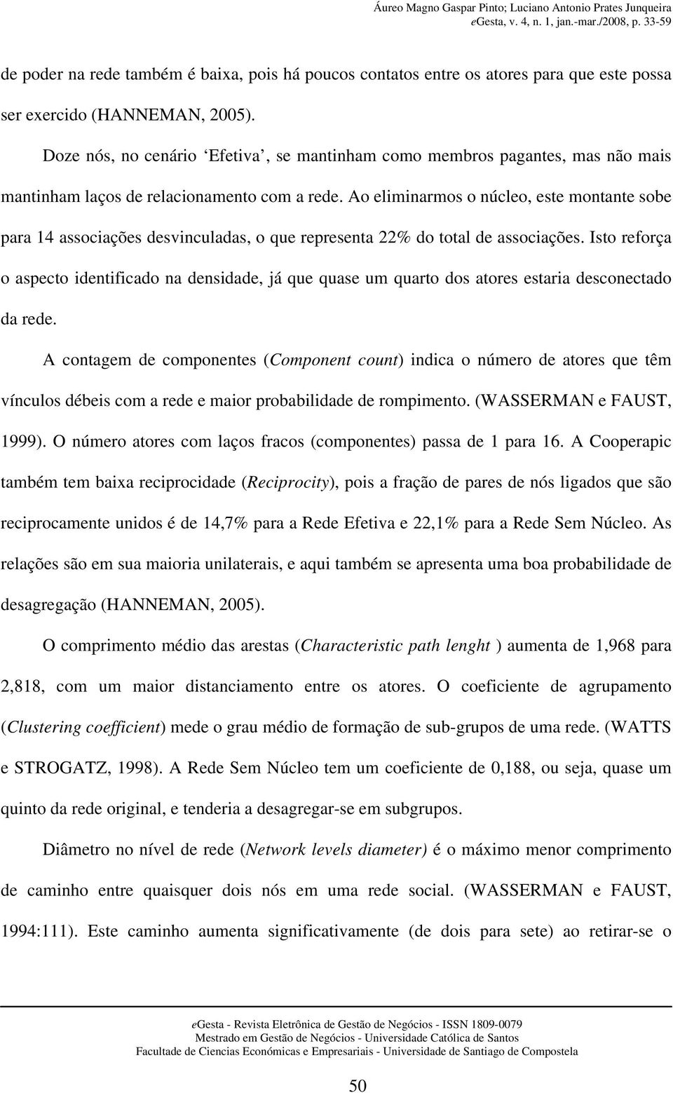 Ao eliminarmos o núcleo, este montante sobe para 14 associações desvinculadas, o que representa 22% do total de associações.