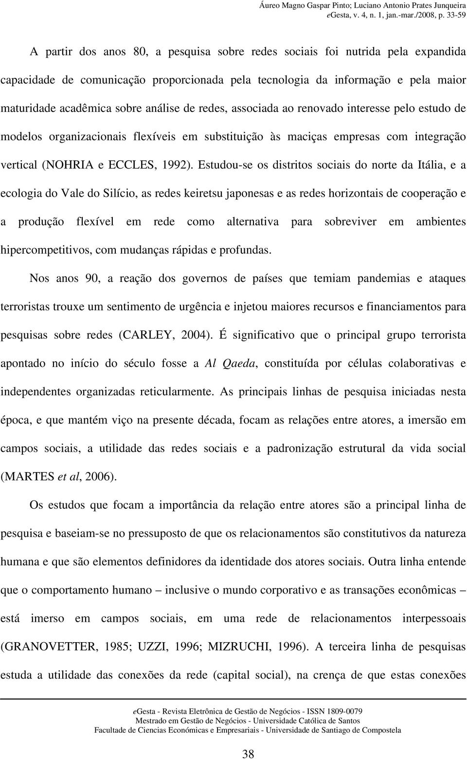 Estudou-se os distritos sociais do norte da Itália, e a ecologia do Vale do Silício, as redes keiretsu japonesas e as redes horizontais de cooperação e a produção flexível em rede como alternativa