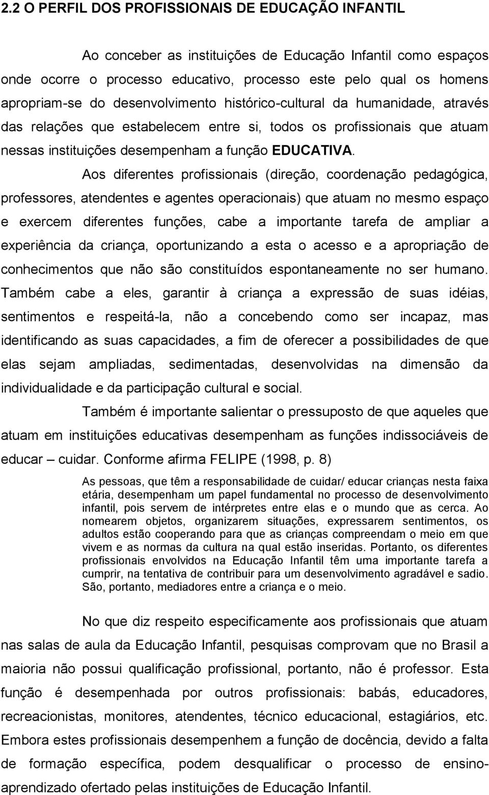 Aos diferentes profissionais (direção, coordenação pedagógica, professores, atendentes e agentes operacionais) que atuam no mesmo espaço e exercem diferentes funções, cabe a importante tarefa de