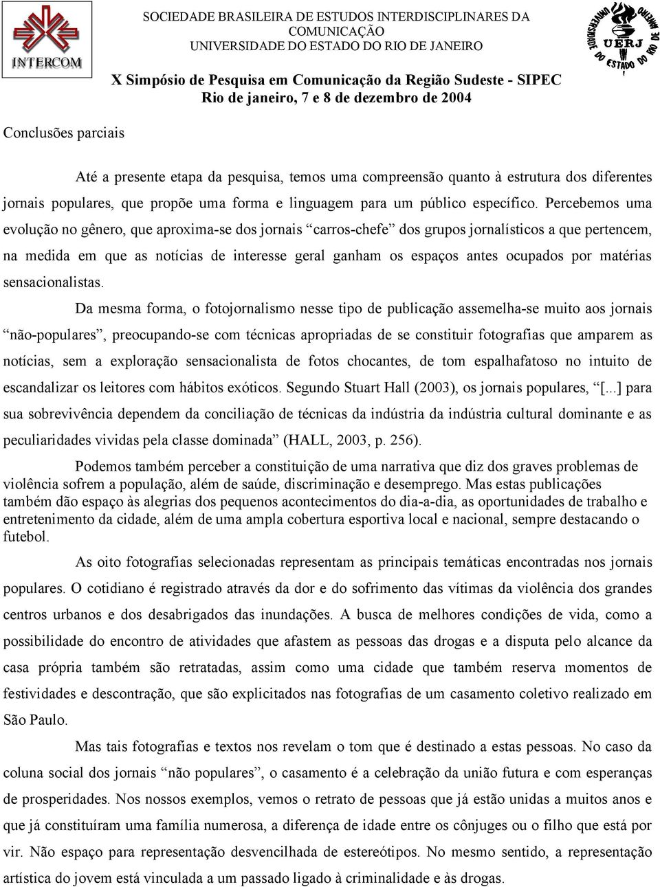 Percebemos uma evolução no gênero, que aproxima-se dos jornais carros-chefe dos grupos jornalísticos a que pertencem, na medida em que as notícias de interesse geral ganham os espaços antes ocupados