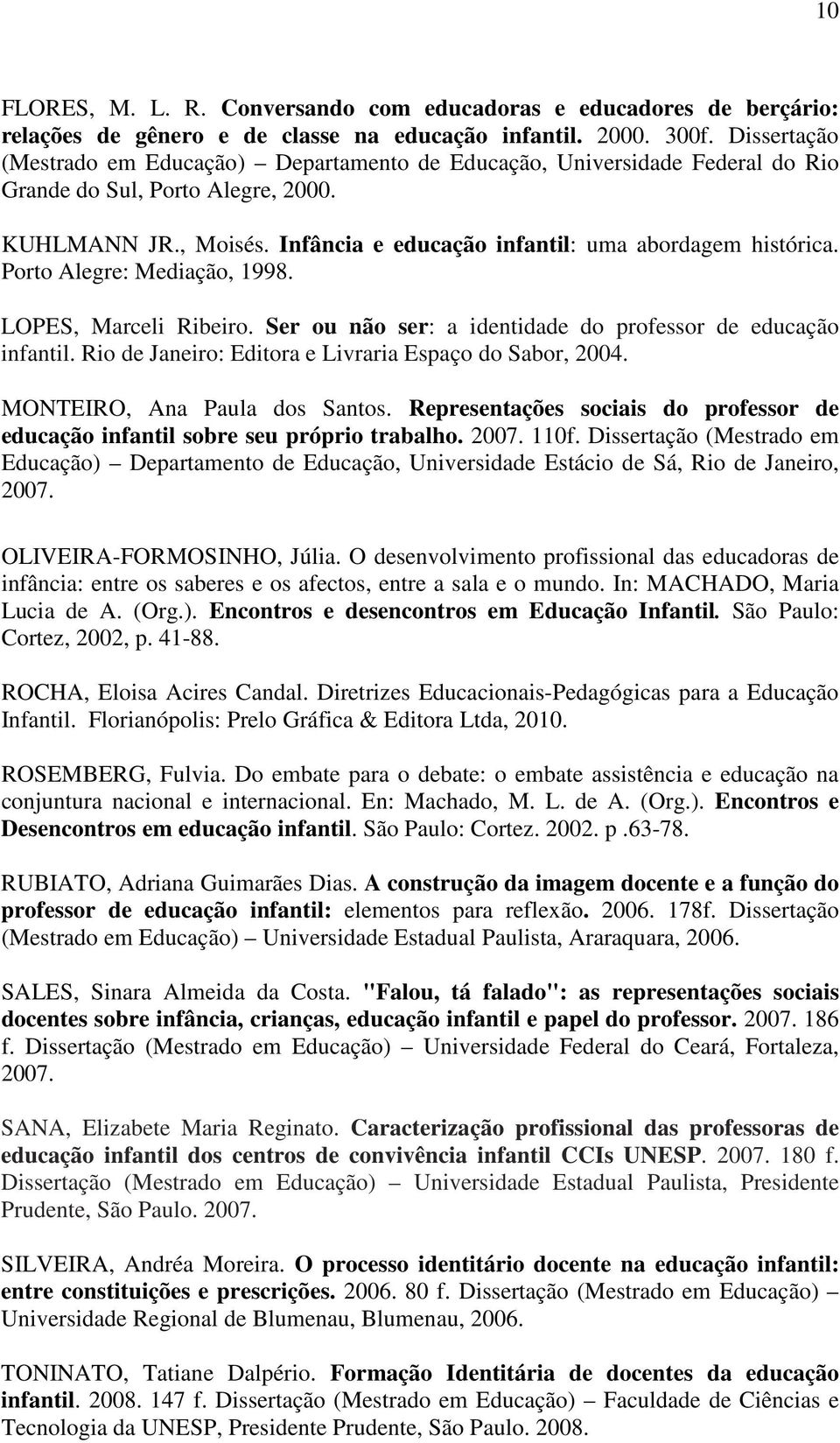 Porto Alegre: Mediação, 1998. LOPES, Marceli Ribeiro. Ser ou não ser: a identidade do professor de educação infantil. Rio de Janeiro: Editora e Livraria Espaço do Sabor, 2004.