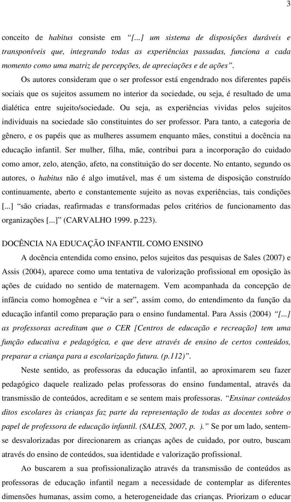 Os autores consideram que o ser professor está engendrado nos diferentes papéis sociais que os sujeitos assumem no interior da sociedade, ou seja, é resultado de uma dialética entre sujeito/sociedade.