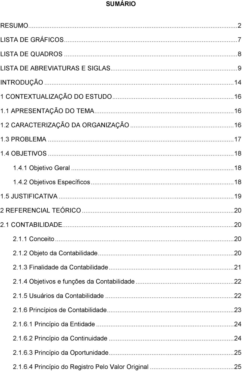 .. 20 2.1.2 Objeto da Contabilidade... 20 2.1.3 Finalidade da Contabilidade... 21 2.1.4 Objetivos e funções da Contabilidade... 22 2.1.5 Usuários da Contabilidade... 22 2.1.6 Princípios de Contabilidade.