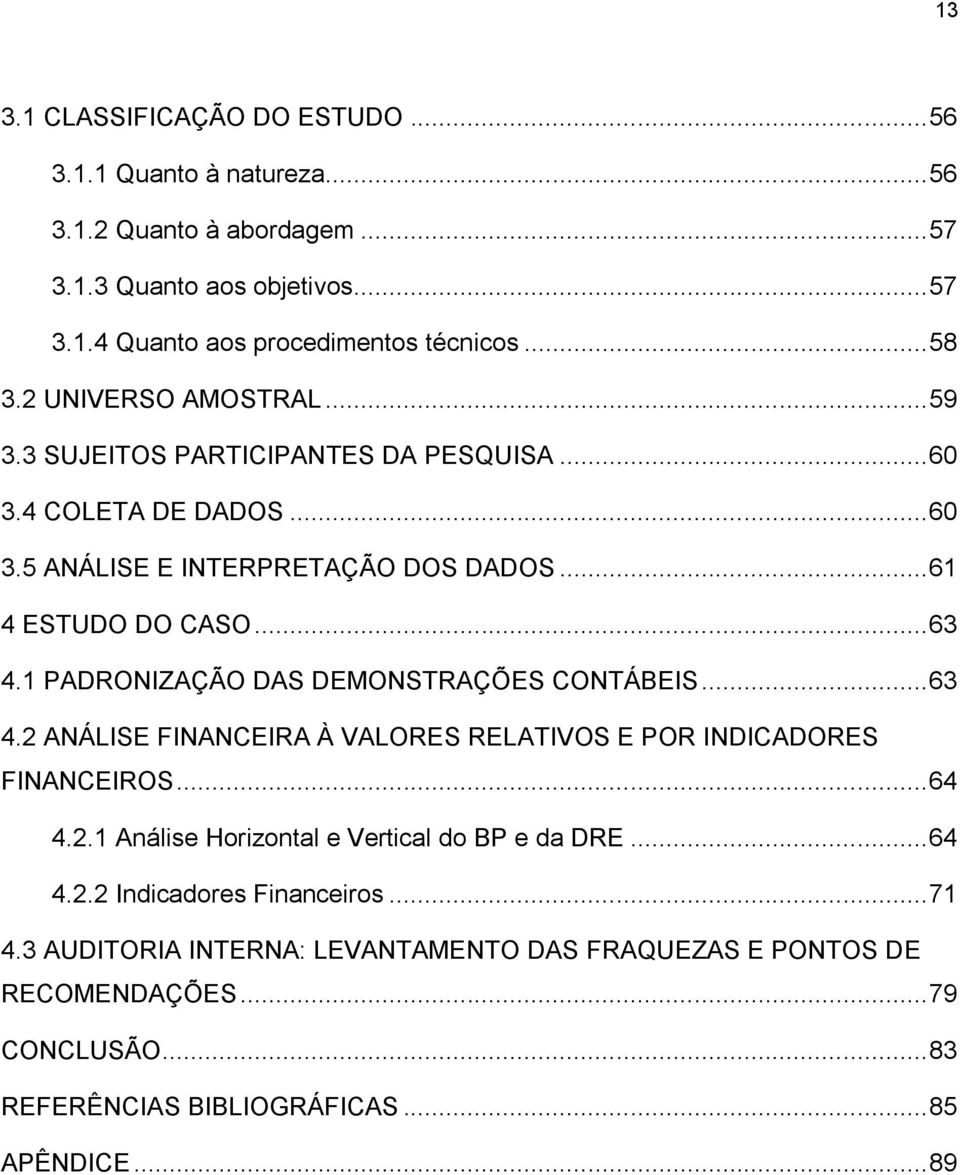 1 PADRONIZAÇÃO DAS DEMONSTRAÇÕES CONTÁBEIS... 63 4.2 ANÁLISE FINANCEIRA À VALORES RELATIVOS E POR INDICADORES FINANCEIROS... 64 4.2.1 Análise Horizontal e Vertical do BP e da DRE.