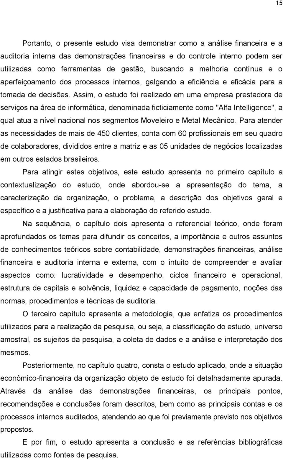 Assim, o estudo foi realizado em uma empresa prestadora de serviços na área de informática, denominada ficticiamente como "Alfa Intelligence", a qual atua a nível nacional nos segmentos Moveleiro e