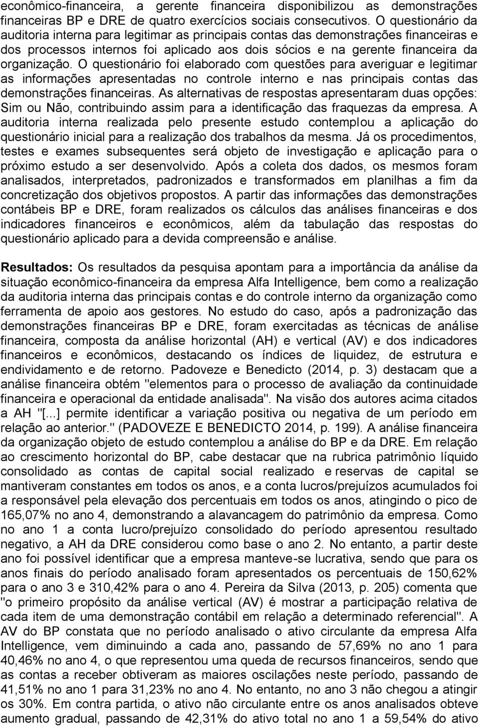 O questionário foi elaborado com questões para averiguar e legitimar as informações apresentadas no controle interno e nas principais contas das demonstrações financeiras.