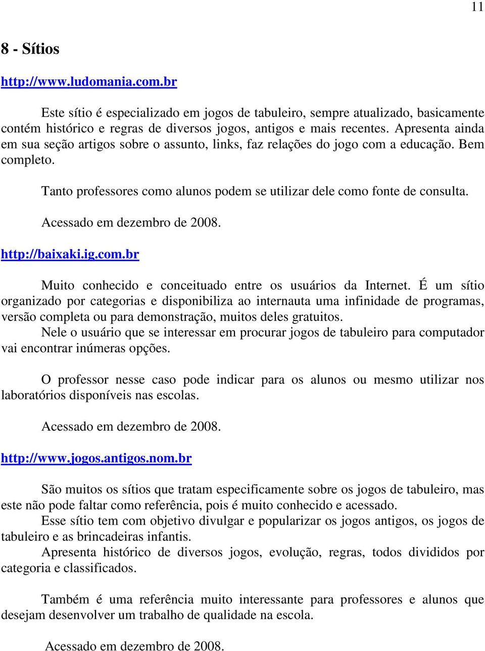 Acessado em dezembro de 2008. http://baixaki.ig.com.br Muito conhecido e conceituado entre os usuários da Internet.