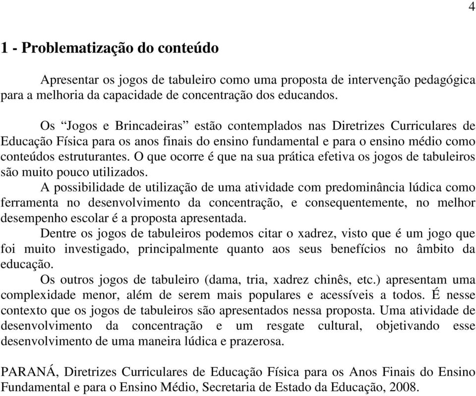 O que ocorre é que na sua prática efetiva os jogos de tabuleiros são muito pouco utilizados.