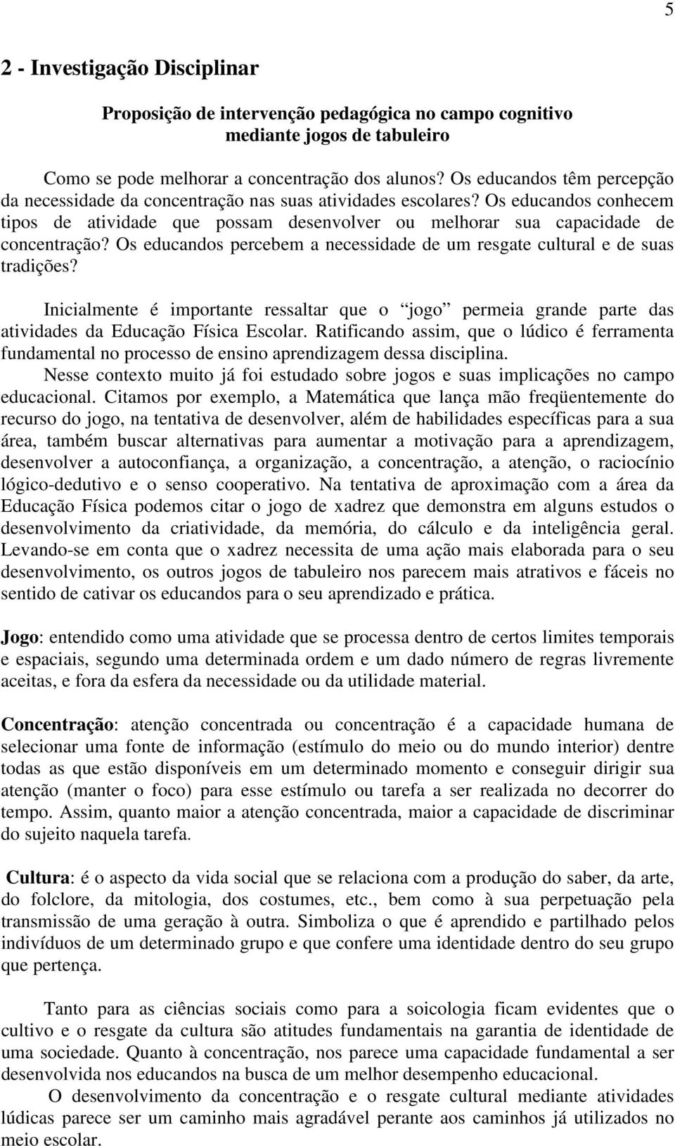 Os educandos percebem a necessidade de um resgate cultural e de suas tradições? Inicialmente é importante ressaltar que o jogo permeia grande parte das atividades da Educação Física Escolar.