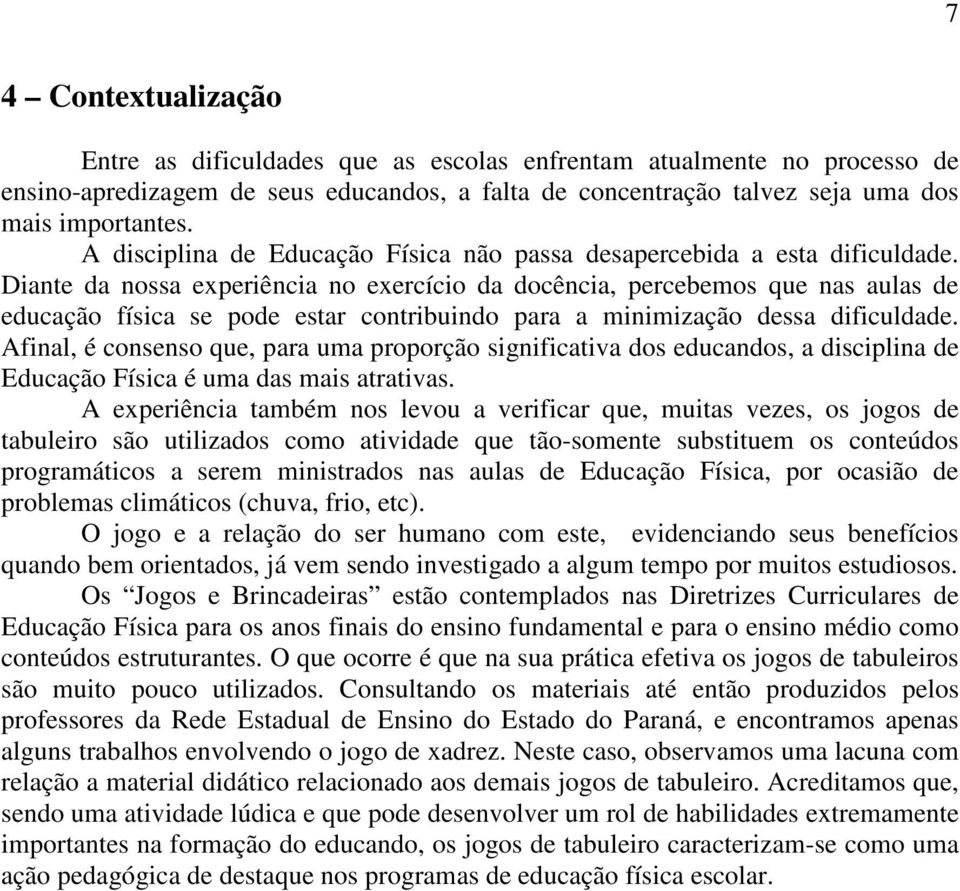 Diante da nossa experiência no exercício da docência, percebemos que nas aulas de educação física se pode estar contribuindo para a minimização dessa dificuldade.