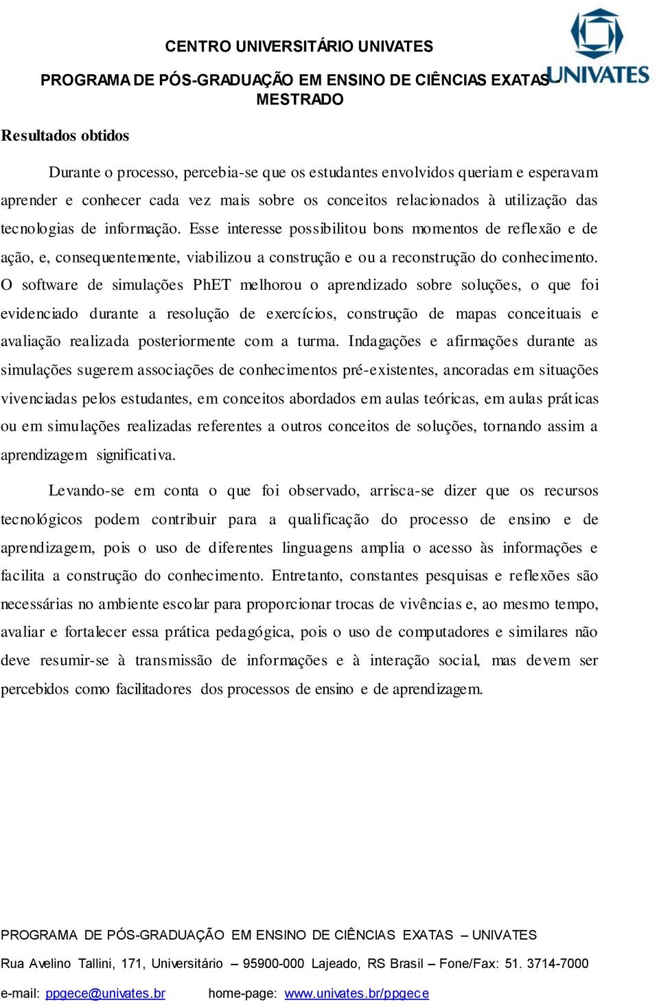 O software de simulações PhET melhorou o aprendizado sobre soluções, o que foi evidenciado durante a resolução de exercícios, construção de mapas conceituais e avaliação realizada posteriormente com