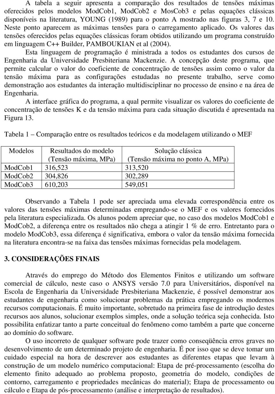 Os valores das tensões oferecidos pelas equações clássicas foram obtidos utilizando um programa construído em linguagem C++ Builder, PAMBOUKIAN et al (2004).