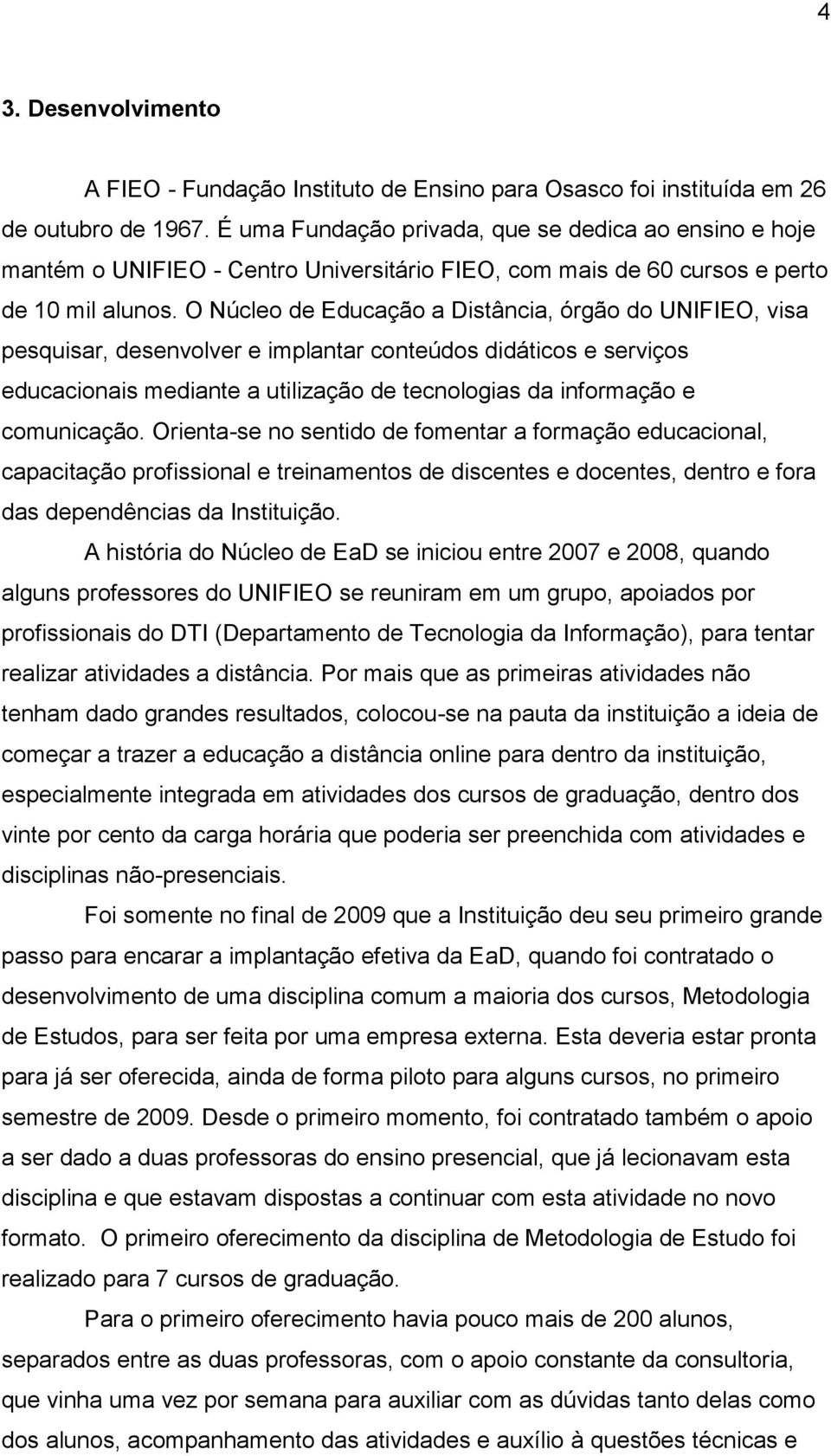 O Núcleo de Educação a Distância, órgão do UNIFIEO, visa pesquisar, desenvolver e implantar conteúdos didáticos e serviços educacionais mediante a utilização de tecnologias da informação e