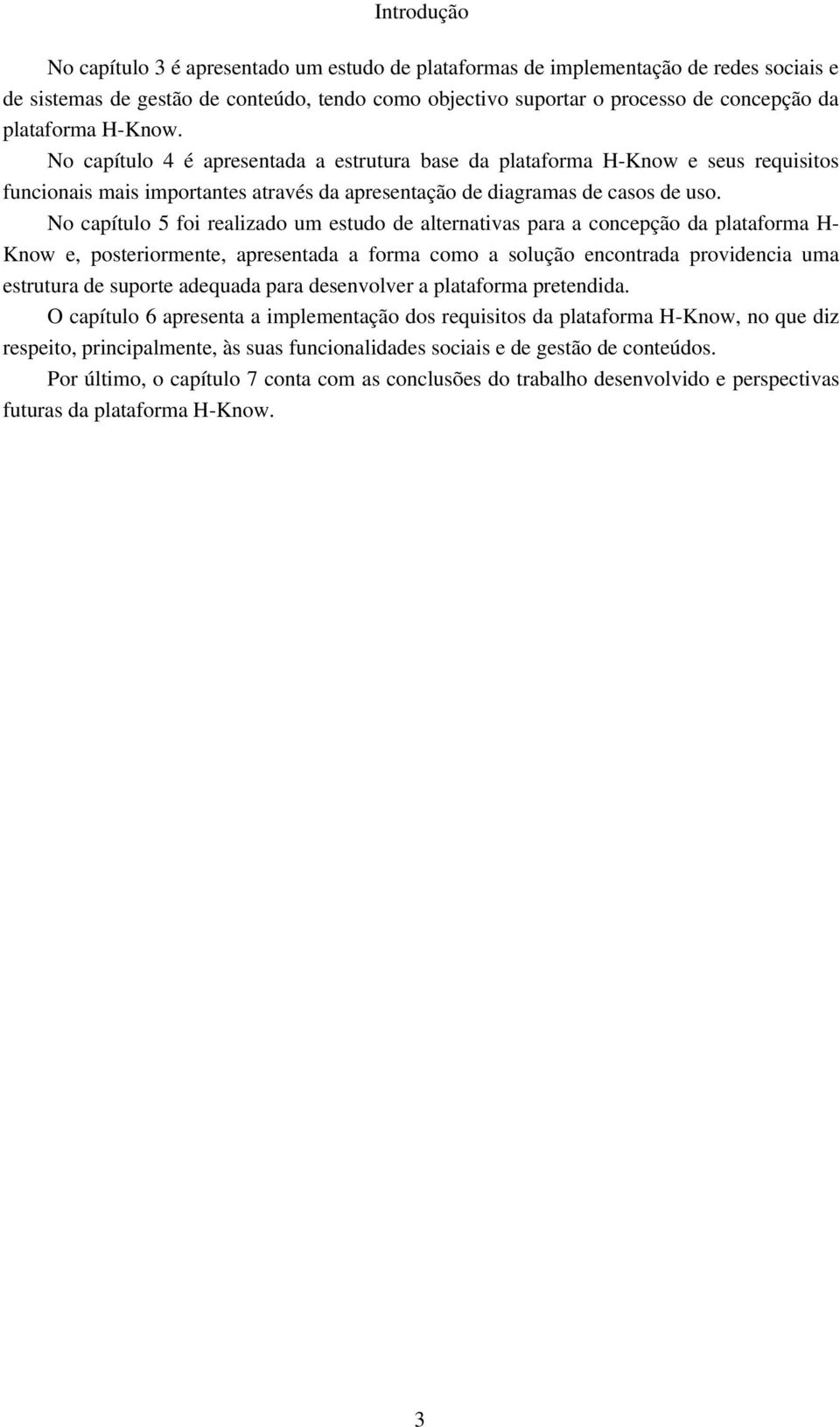 No capítulo 5 foi realizado um estudo de alternativas para a concepção da plataforma HKnow e, posteriormente, apresentada a forma como a solução encontrada providencia uma estrutura de suporte