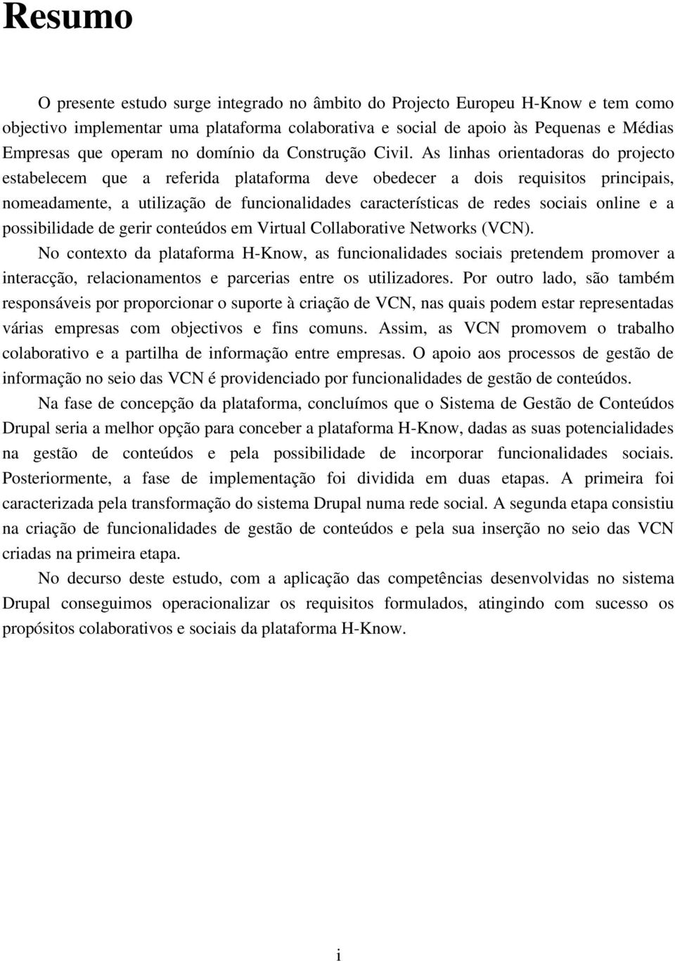 As linhas orientadoras do projecto estabelecem que a referida plataforma deve obedecer a dois requisitos principais, nomeadamente, a utilização de funcionalidades características de redes sociais