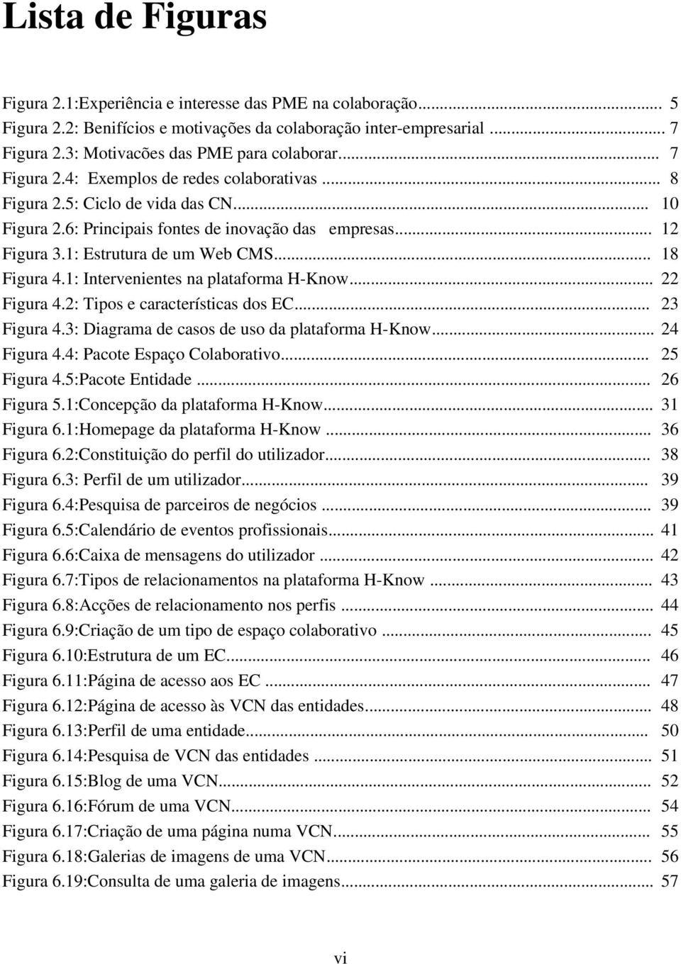 .. 18 Figura 4.1: Intervenientes na plataforma H-Know... 22 Figura 4.2: Tipos e características dos EC... 23 Figura 4.3: Diagrama de casos de uso da plataforma H-Know... 24 Figura 4.