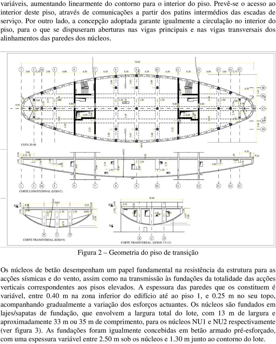 Por outro lado, a concepção adoptada garante igualmente a circulação no interior do piso, para o que se dispuseram aberturas nas vigas principais e nas vigas transversais dos alinhamentos das paredes